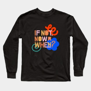 If not now, when? Long Sleeve T-Shirt